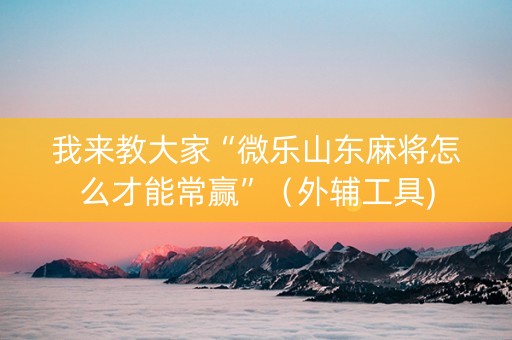 我来教大家“微乐山东麻将怎么才能常赢”（外辅工具)