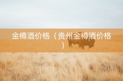 金樽酒价格（贵州金樽酒价格）