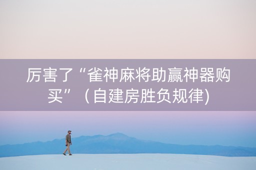 厉害了“雀神麻将助赢神器购买”（自建房胜负规律)