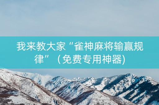 我来教大家“雀神麻将输赢规律”（免费专用神器)