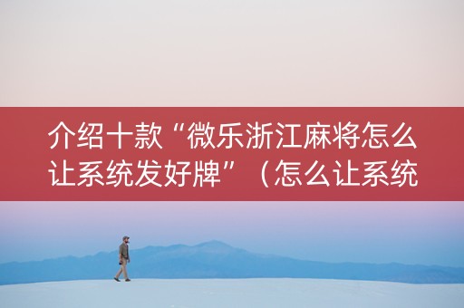 介绍十款“微乐浙江麻将怎么让系统发好牌”（怎么让系统给自己好牌)