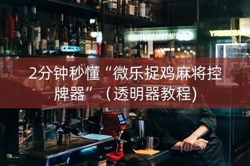 2分钟秒懂“微乐捉鸡麻将控牌器”（透明器教程)