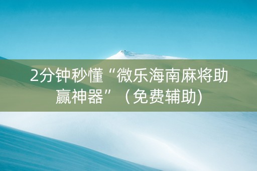 2分钟秒懂“微乐海南麻将助赢神器”（免费辅助)