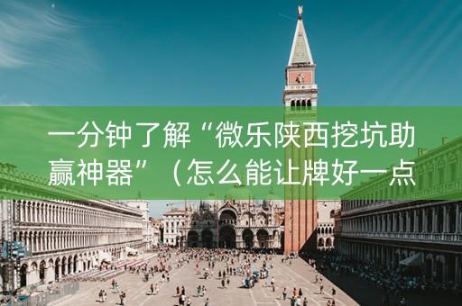 一分钟了解“微乐陕西挖坑助赢神器”（怎么能让牌好一点)
