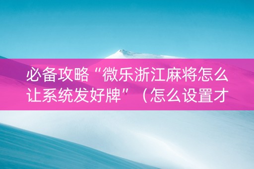必备攻略“微乐浙江麻将怎么让系统发好牌”（怎么设置才能赢)