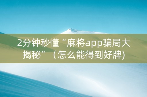 2分钟秒懂“麻将app骗局大揭秘”（怎么能得到好牌)