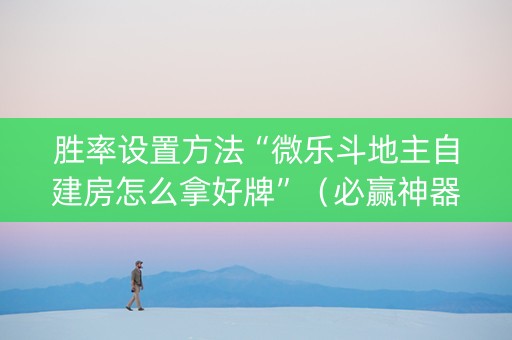 胜率设置方法“微乐斗地主自建房怎么拿好牌”（必赢神器)