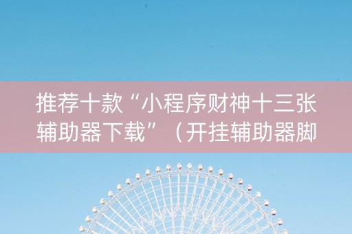 推荐十款“小程序财神十三张辅助器下载”（开挂辅助器脚本)