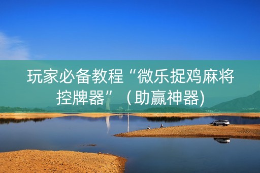 玩家必备教程“微乐捉鸡麻将控牌器”（助赢神器)