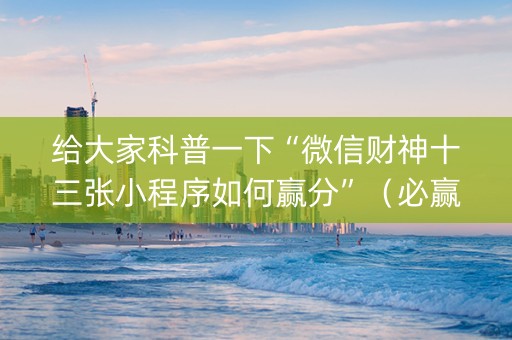 给大家科普一下“微信财神十三张小程序如何赢分”（必赢神器)