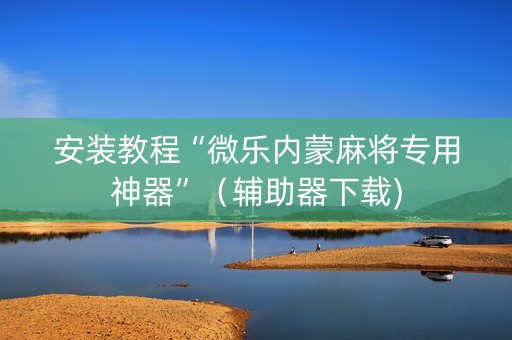 安装教程“微乐内蒙麻将专用神器”（辅助器下载)