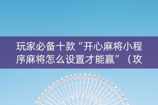 玩家必备十款“开心麻将小程序麻将怎么设置才能赢”（攻略插件)