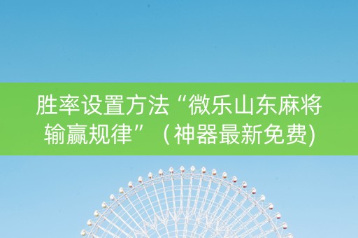 胜率设置方法“微乐山东麻将输赢规律”（神器最新免费)