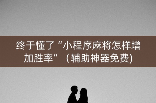 终于懂了“小程序麻将怎样增加胜率”（辅助神器免费)