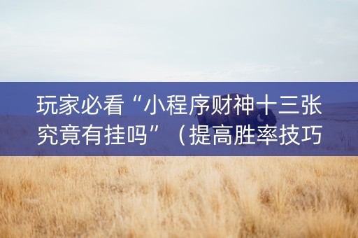 玩家必看“小程序财神十三张究竟有挂吗”（提高胜率技巧)