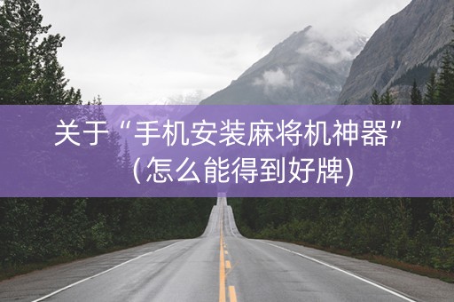 关于“手机安装麻将机神器”（怎么能得到好牌)