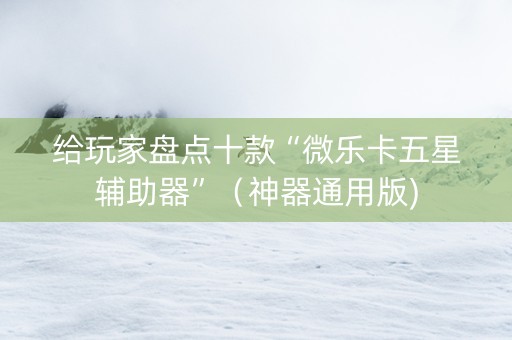 给玩家盘点十款“微乐卡五星辅助器”（神器通用版)