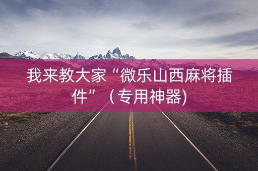 我来教大家“微乐山西麻将插件”（专用神器)