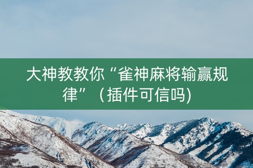 大神教教你“雀神麻将输赢规律”（插件可信吗)