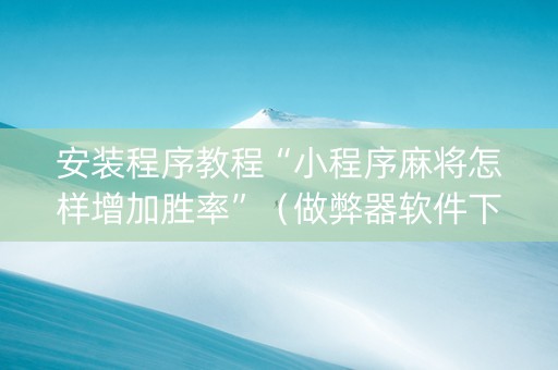 安装程序教程“小程序麻将怎样增加胜率”（做弊器软件下载)