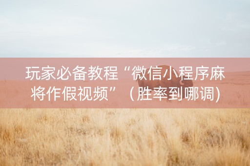 玩家必备教程“微信小程序麻将作假视频”（胜率到哪调)