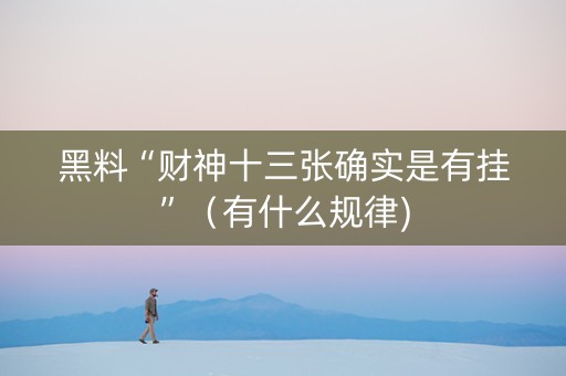 黑料“财神十三张确实是有挂”（有什么规律)