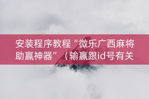 安装程序教程“微乐广西麻将助赢神器”（输赢跟id号有关系吗)