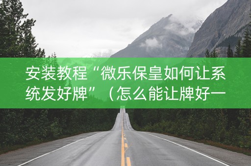 安装教程“微乐保皇如何让系统发好牌”（怎么能让牌好一点)