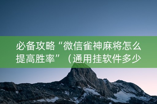 必备攻略“微信雀神麻将怎么提高胜率”（通用挂软件多少钱)