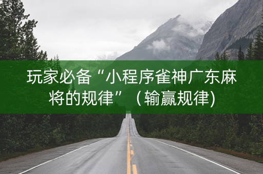 玩家必备“小程序雀神广东麻将的规律”（输赢规律)