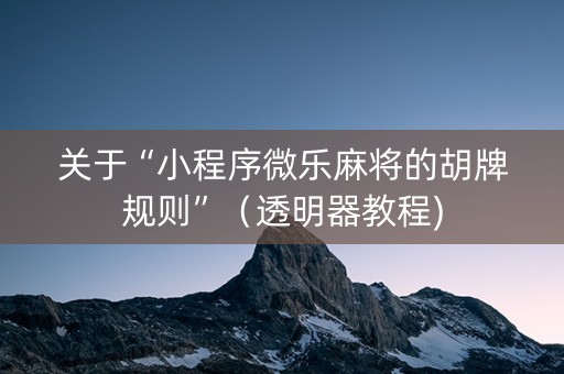 关于“小程序微乐麻将的胡牌规则”（透明器教程)