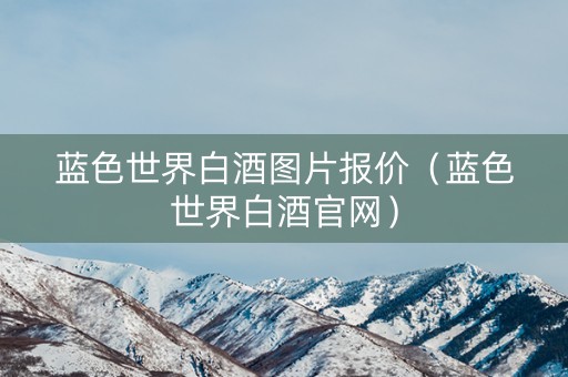 蓝色世界白酒图片报价（蓝色世界白酒官网）