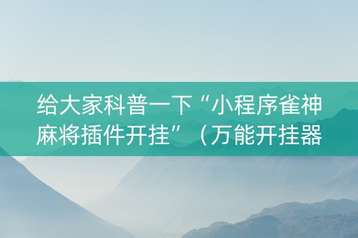 给大家科普一下“小程序雀神麻将插件开挂”（万能开挂器)