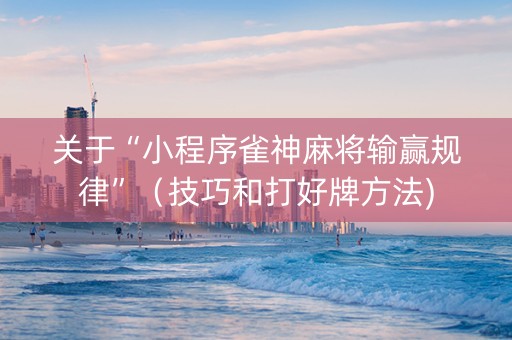 关于“小程序雀神麻将输赢规律”（技巧和打好牌方法)