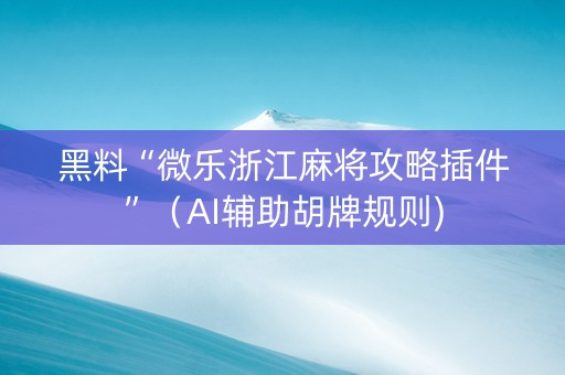 黑料“微乐浙江麻将攻略插件”（AI辅助胡牌规则)