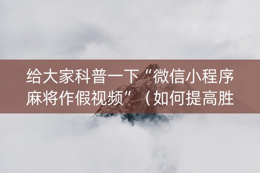 给大家科普一下“微信小程序麻将作假视频”（如何提高胜率)