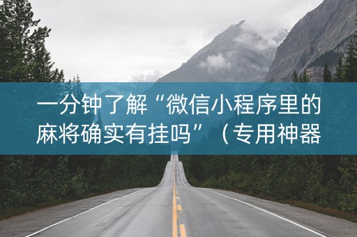 一分钟了解“微信小程序里的麻将确实有挂吗”（专用神器下载)