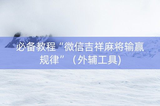 必备教程“微信吉祥麻将输赢规律”（外辅工具)