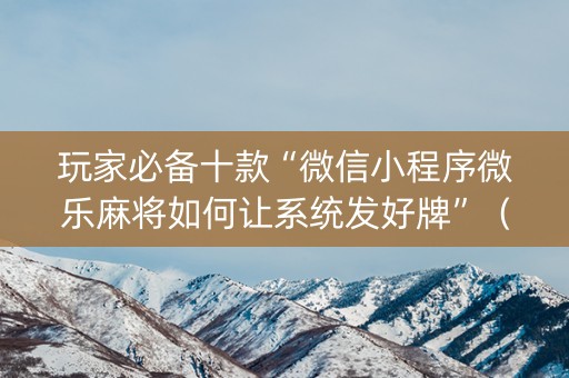 玩家必备十款“微信小程序微乐麻将如何让系统发好牌”（外辅工具)