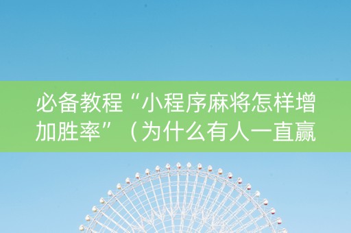 必备教程“小程序麻将怎样增加胜率”（为什么有人一直赢)