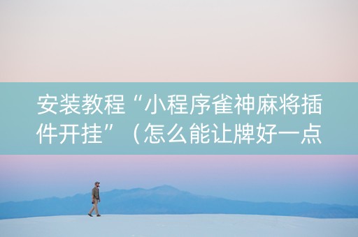 安装教程“小程序雀神麻将插件开挂”（怎么能让牌好一点)