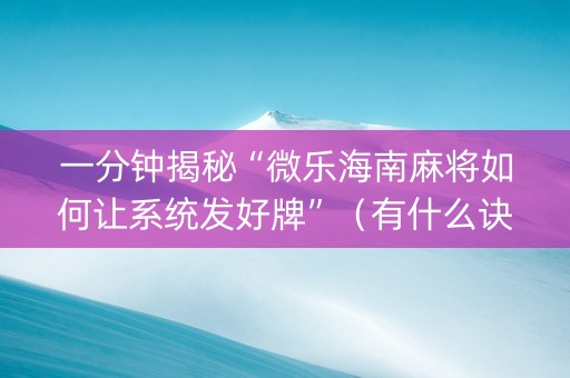 一分钟揭秘“微乐海南麻将如何让系统发好牌”（有什么诀窍)