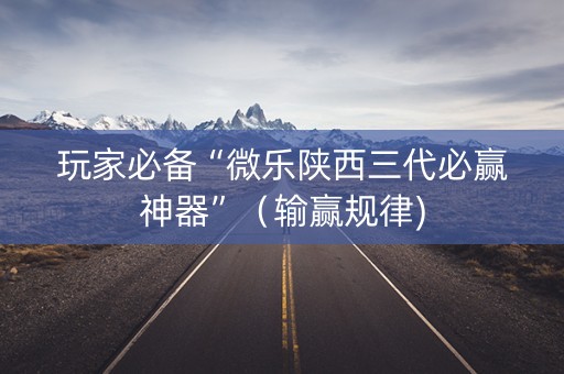 玩家必备“微乐陕西三代必赢神器”（输赢规律)