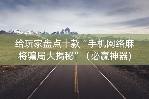 给玩家盘点十款“手机网络麻将骗局大揭秘”（必赢神器)