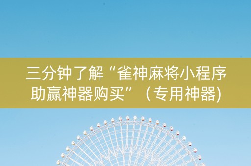 三分钟了解“雀神麻将小程序助赢神器购买”（专用神器)