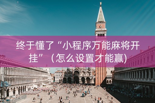 终于懂了“小程序万能麻将开挂”（怎么设置才能赢)