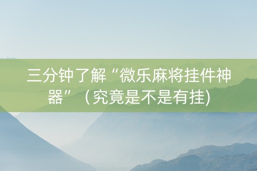 三分钟了解“微乐麻将挂件神器”（究竟是不是有挂)