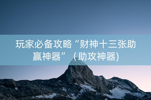 玩家必备攻略“财神十三张助赢神器”（助攻神器)