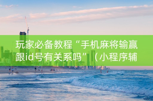 玩家必备教程“手机麻将输赢跟id号有关系吗”（小程序辅助软件)