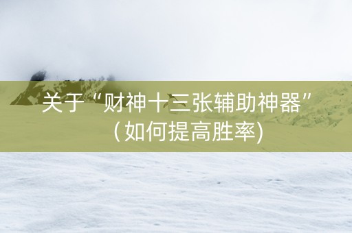 关于“财神十三张辅助神器”（如何提高胜率)